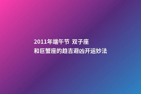 2011年端午节  双子座和巨蟹座的趋吉避凶开运妙法